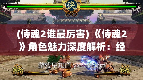 (侍魂2谁最厉害) 《侍魂2》角色魅力深度解析：经典武侠格斗游戏中的人物刻画与战斗系统完美融合探索