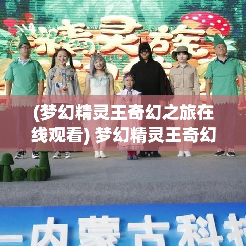 (梦幻精灵王奇幻之旅在线观看) 梦幻精灵王奇幻之旅：探索他的神秘领地，揭开古老传说的序幕。