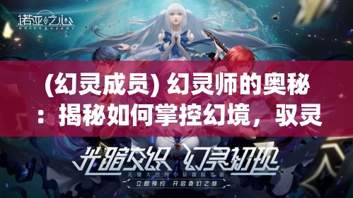 (幻灵成员) 幻灵师的奥秘：揭秘如何掌控幻境，驭灵达人，成就无上幻术——探索精神的力量与边界。