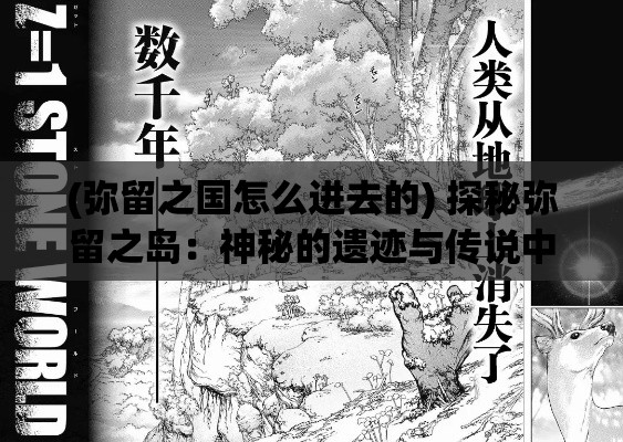 (弥留之国怎么进去的) 探秘弥留之岛：神秘的遗迹与传说中的秘密，寻觅消失的文明之谜