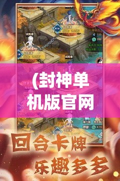 (封神单机版官网) 《封神单机版全新升级》：探索古代神话，体验绝版角色，开启你的传奇之旅−现已推出！