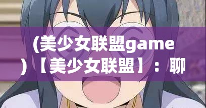 (美少女联盟game) 【美少女联盟】：聊一聊动漫中女主角的领导力和魅力，如何成为无人可替代的领袖！