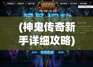 (神鬼传奇新手详细攻略) 《神鬼传奇手游深度解析》：探索古墓奥秘，开启冒险之旅！全新玩法面面观，带你一探究竟！