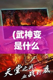 (武神变是什么游戏) 《武神变：从凡尘到巅峰，一段逆天修炼之路的传奇》——揭开武神的秘密，英雄崛起的启示！