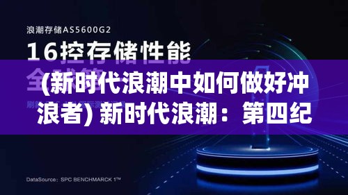 (新时代浪潮中如何做好冲浪者) 新时代浪潮：第四纪元下的科技与人类关系探索——机遇与挑战共存如何平衡？