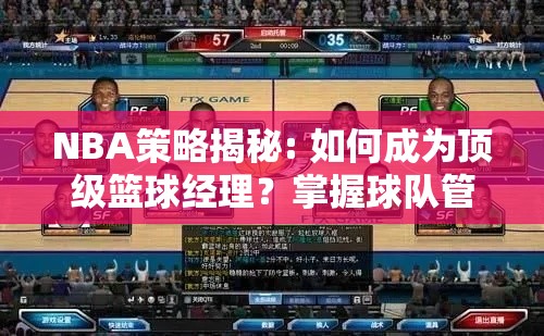 NBA策略揭秘: 如何成为顶级篮球经理？掌握球队管理与运作关键法则