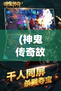 (神鬼传奇故事) 【探秘异界】揭秘神鬼传说：当现代科技遇见古老神话，揭开历史的神秘面纱