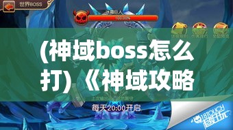 (神域boss怎么打) 《神域攻略者：揭秘异界之门的历险家如何利用智慧与勇气征服未知》，探索勇者心路历程与奇幻世界的奥秘。