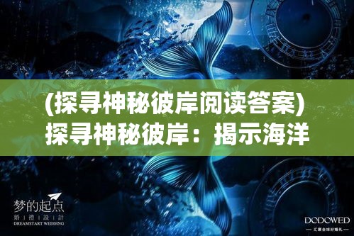 (探寻神秘彼岸阅读答案) 探寻神秘彼岸：揭示海洋女神的奇异往事与传说中的秘密恩赐