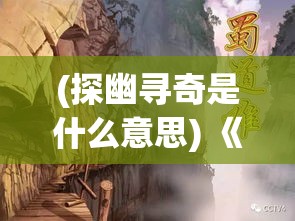 (探幽寻奇是什么意思) 《探幽蜀境传奇：追寻古蜀王国的遗珍与秘密》——揭开历史迷雾，重现神秘文明的辉煌