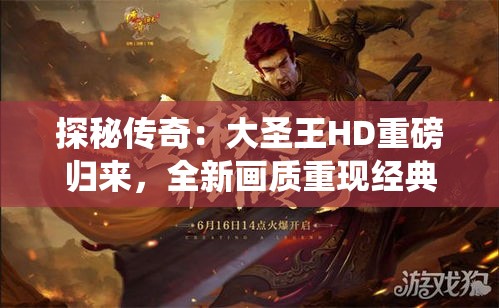 探秘传奇：大圣王HD重磅归来，全新画质重现经典战役！