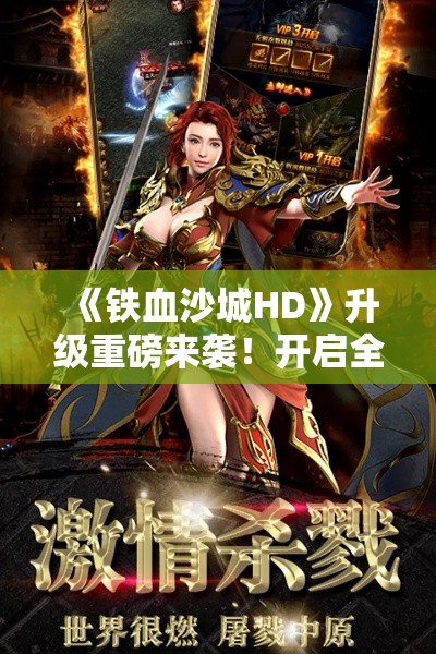 《铁血沙城HD》升级重磅来袭！开启全新视觉盛宴，重铸经典传奇！立即体验不一样的战斗魅力！