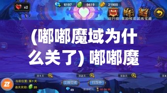 (嘟嘟魔域为什么关了) 嘟嘟魔域：探索奇幻世界的无限可能，解锁魔法与冒险的秘密