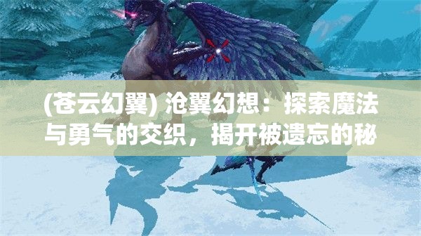 (苍云幻翼) 沧翼幻想：探索魔法与勇气的交织，揭开被遗忘的秘密