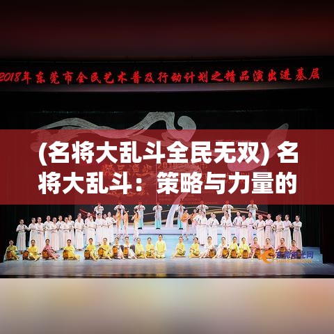 (名将大乱斗全民无双) 名将大乱斗：策略与力量的较量！开启一场历史英雄的荣耀之战