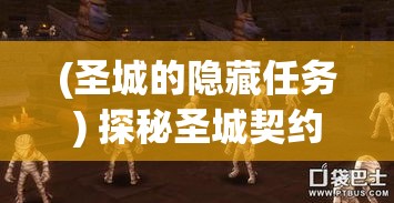 (圣城的隐藏任务) 探秘圣城契约：揭开历史的神秘面纱，共探文明的源流密码