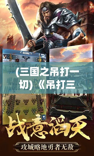 (三国之吊打一切) 《吊打三国：战略智谋与武力并存，揭秘制胜关键》- 深入探究三国时期的独特战术及军事转折点。