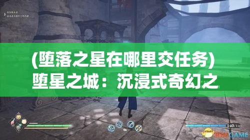 (堕落之星在哪里交任务) 堕星之城：沉浸式奇幻之地，揭秘失落文明的秘密，探索遗忘的神迹