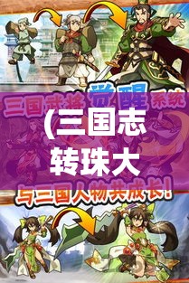 (三国志转珠大战破解版) 三国志转珠大战：策略与智慧的较量，揭秘关羽传说中的战术秘籍