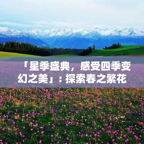 「星季盛典，感受四季变幻之美」: 探索春之繁花似锦，夏之热情奔放，秋之硕果累累，冬之银装素裹。