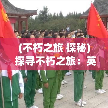 (不朽之旅 探秘) 探寻不朽之旅：英灵之心中如何通过历史难关点燃现代英雄主义的火花