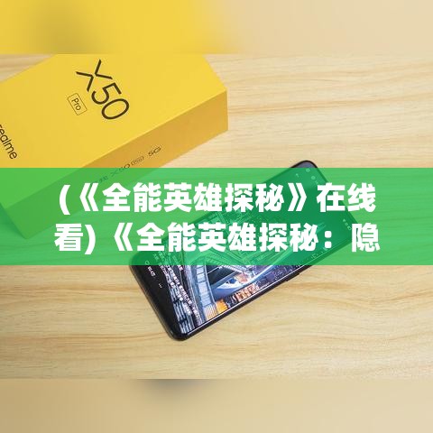 (《全能英雄探秘》在线看) 《全能英雄探秘：隐秘实力背后的责任与牺牲》—深挖超能者的内心世界与道德困境